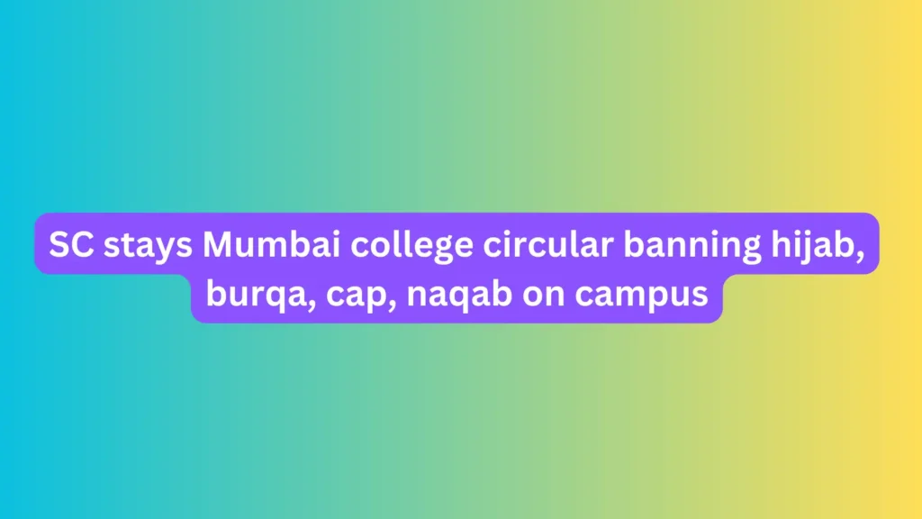 SC stays Mumbai college circular banning hijab, burqa, cap, naqab on campus