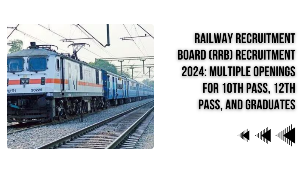 Railway Recruitment Board – RRB Recruitment 2024: Many Vacancies for 10th Pass, 12th Pass, and Graduates